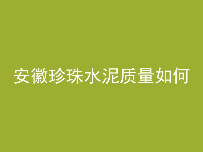 安徽珍珠水泥质量如何