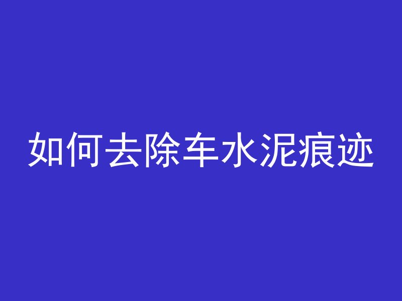 如何去除车水泥痕迹