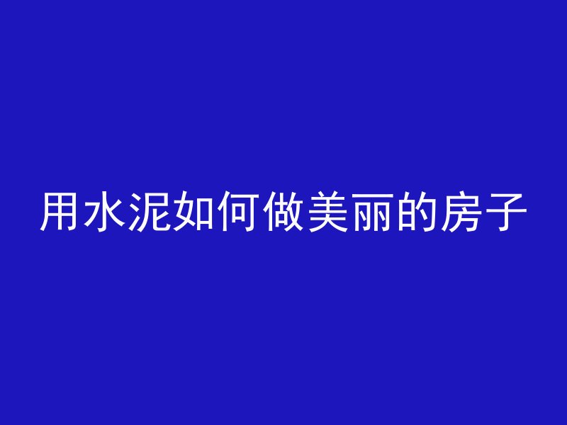 用水泥如何做美丽的房子