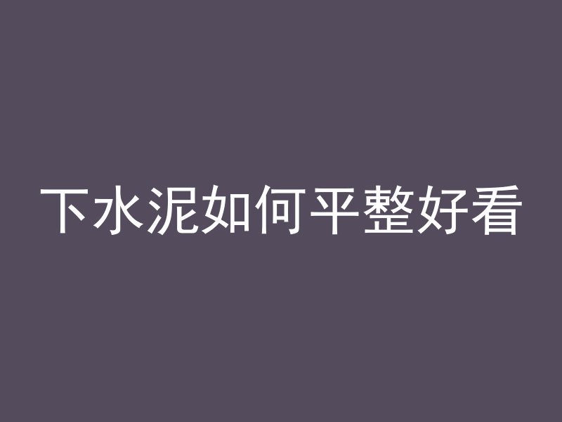 下水泥如何平整好看