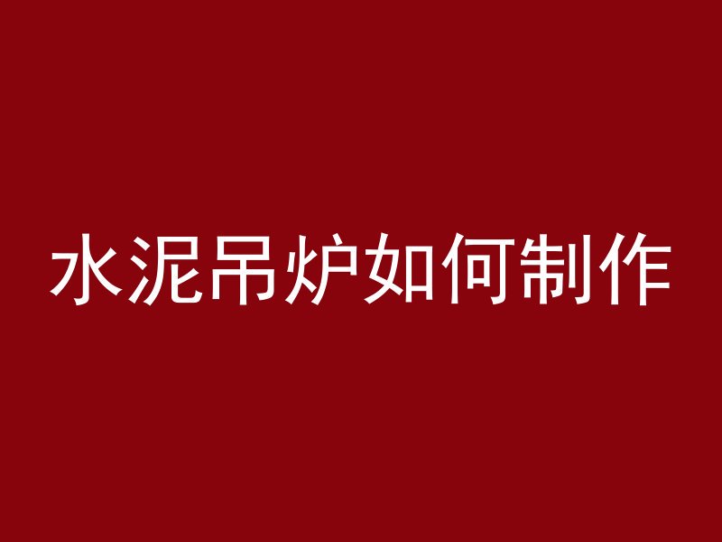 水泥吊炉如何制作