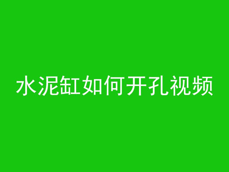 水泥缸如何开孔视频