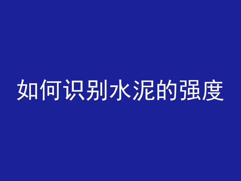 如何识别水泥的强度