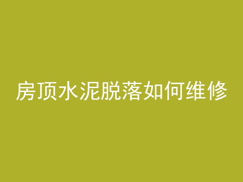 房顶水泥脱落如何维修