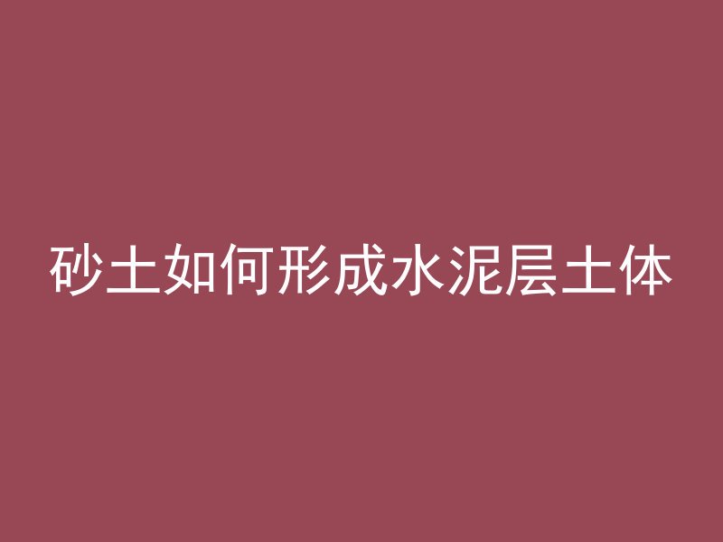 砂土如何形成水泥层土体