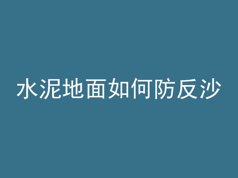 水泥地面如何防反沙