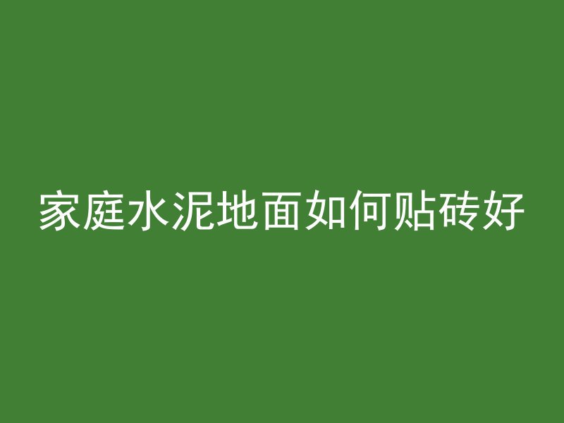 家庭水泥地面如何贴砖好