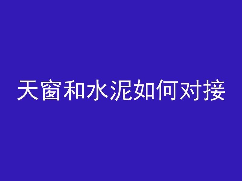 天窗和水泥如何对接