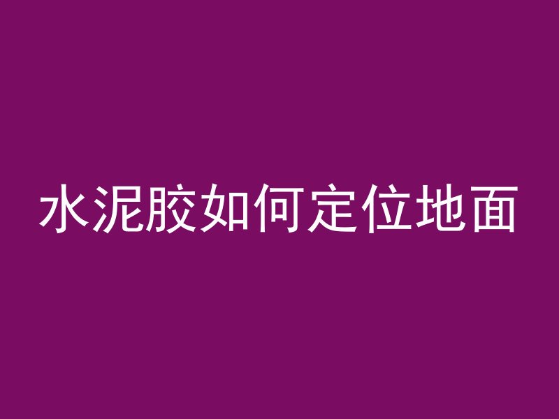 水泥胶如何定位地面