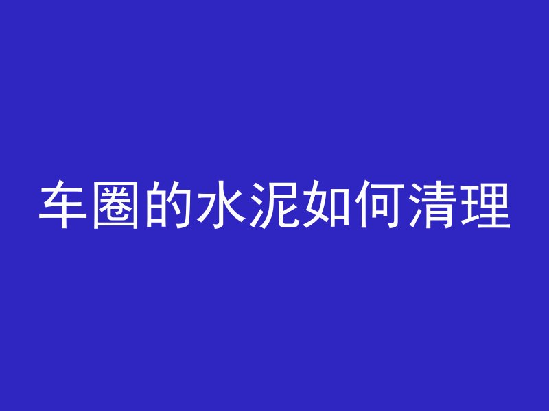 车圈的水泥如何清理