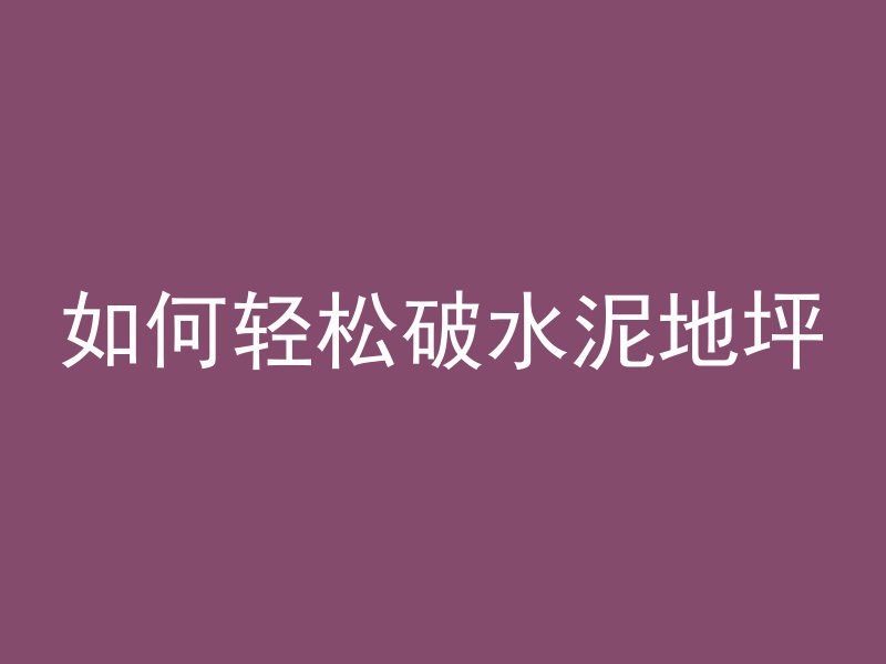 如何轻松破水泥地坪