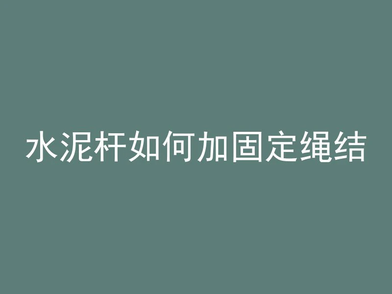 水泥杆如何加固定绳结