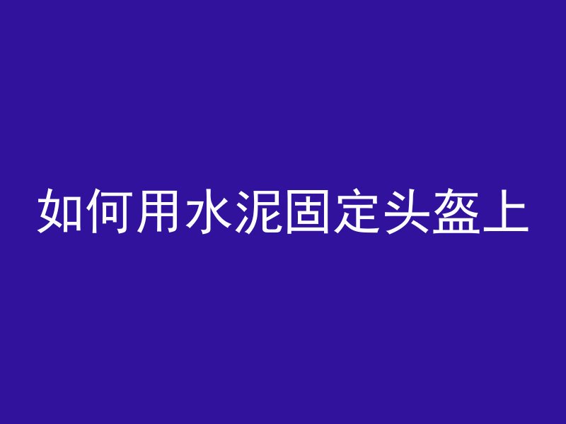 如何用水泥固定头盔上