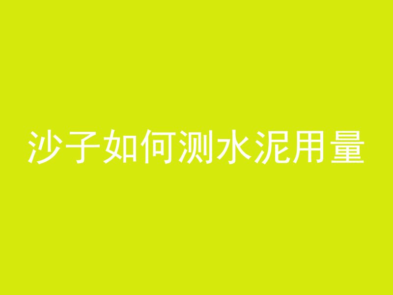 沙子如何测水泥用量