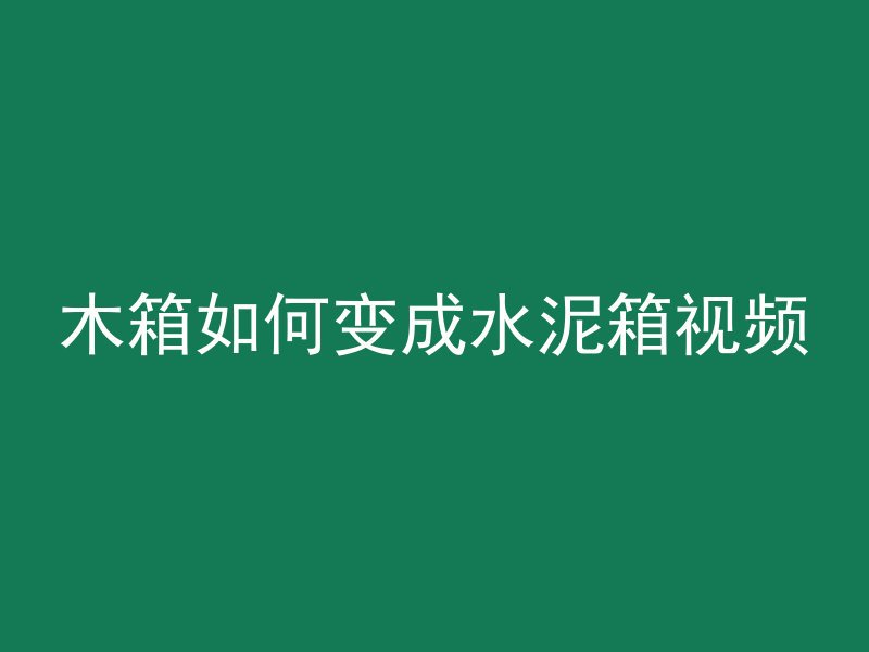 木箱如何变成水泥箱视频