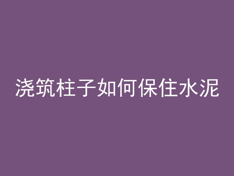 浇筑柱子如何保住水泥