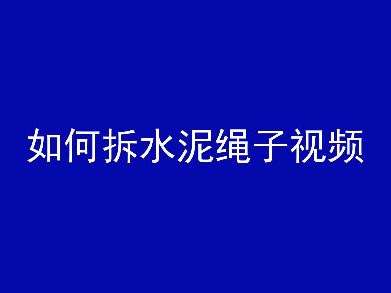 如何拆水泥绳子视频