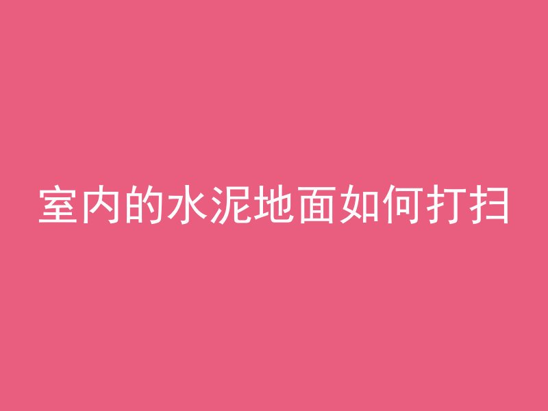 室内的水泥地面如何打扫