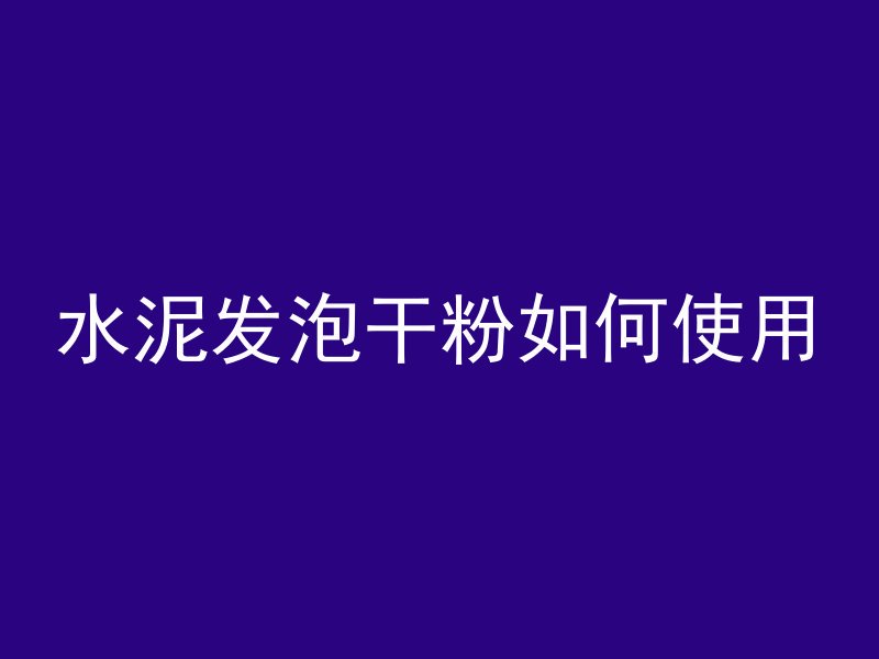 水泥发泡干粉如何使用