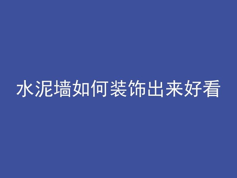 水泥墙如何装饰出来好看