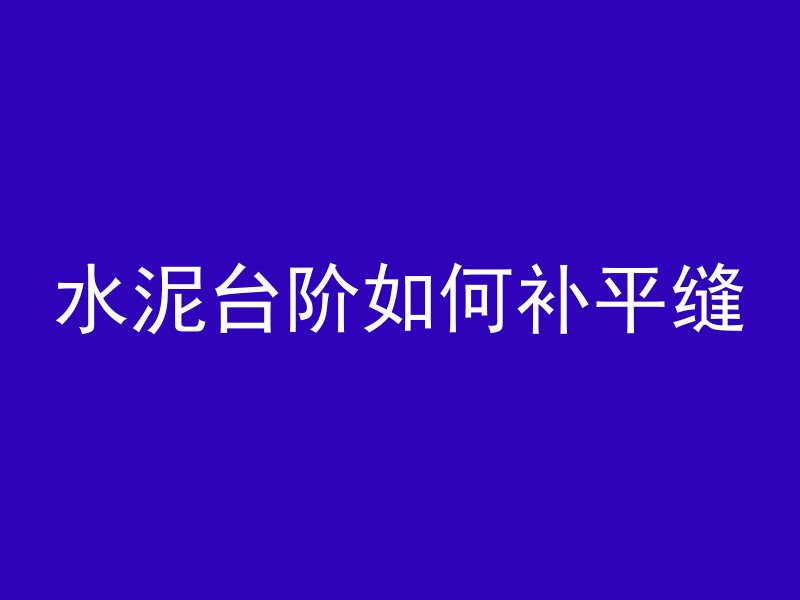 水泥台阶如何补平缝