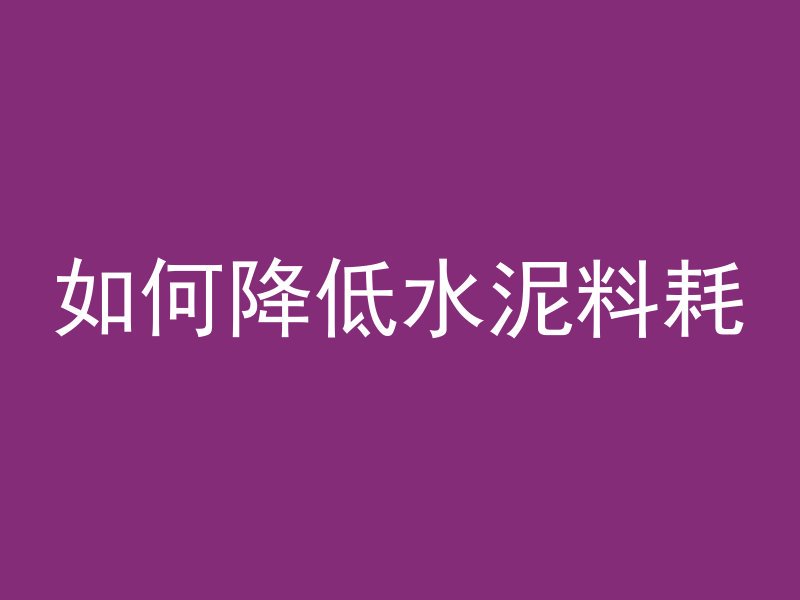 如何降低水泥料耗