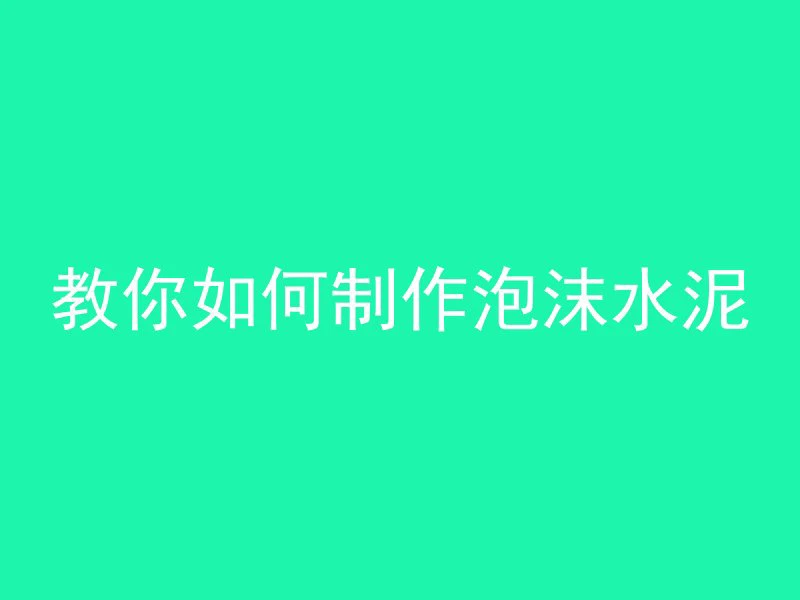 教你如何制作泡沫水泥