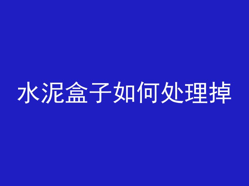 水泥盒子如何处理掉