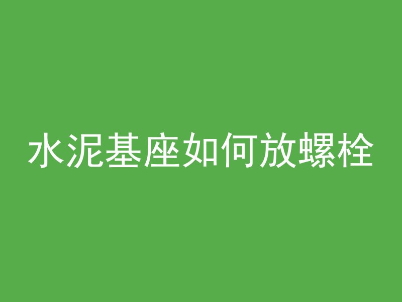 水泥基座如何放螺栓