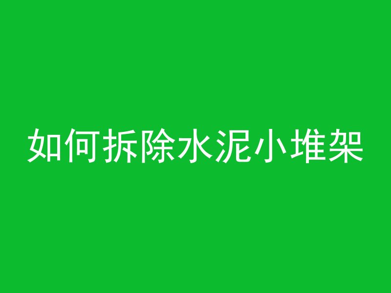 如何拆除水泥小堆架