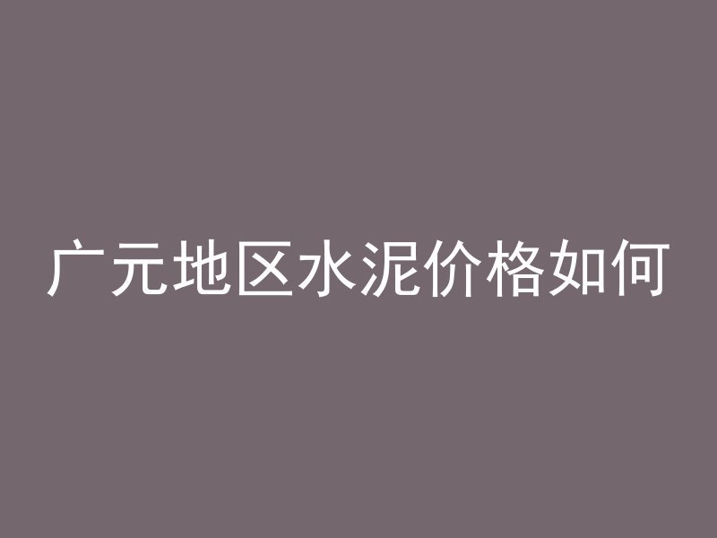 广元地区水泥价格如何