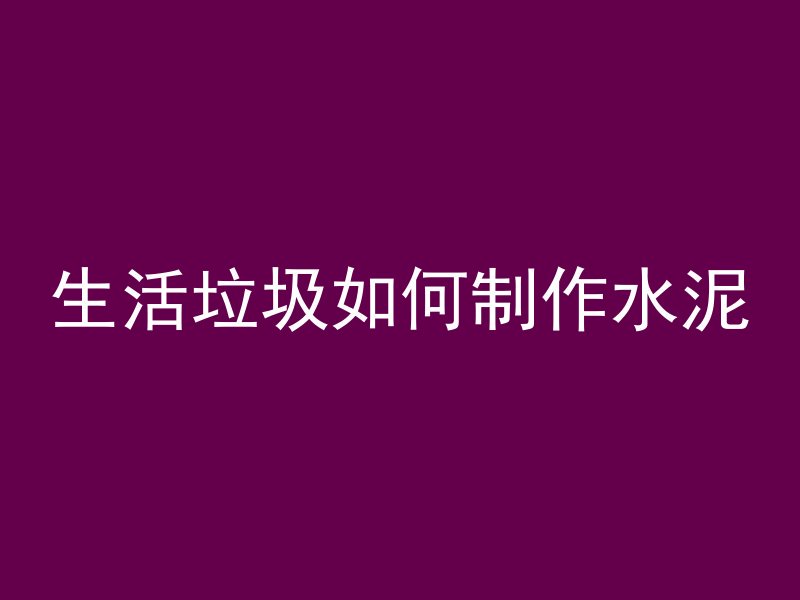 生活垃圾如何制作水泥