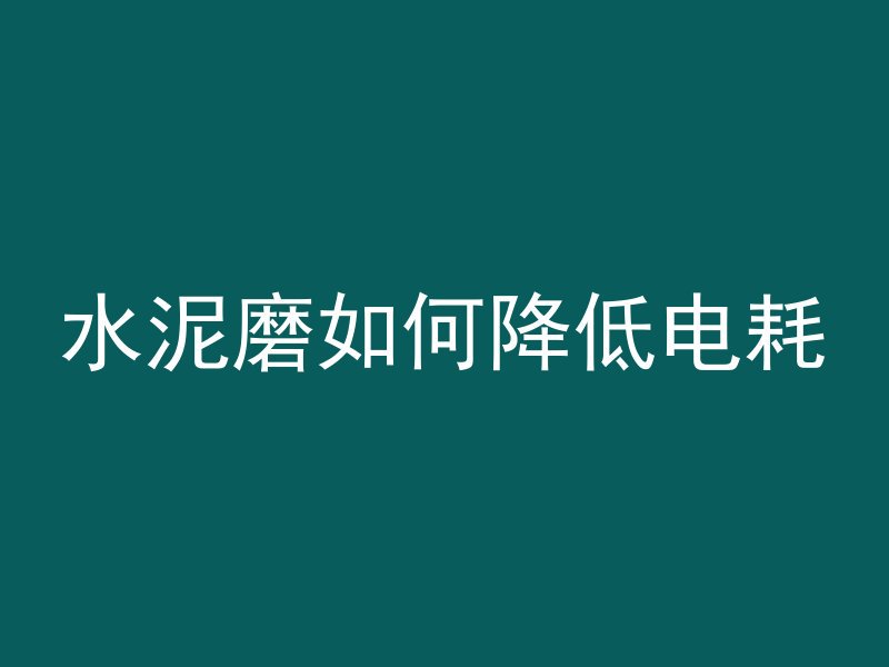 水泥磨如何降低电耗