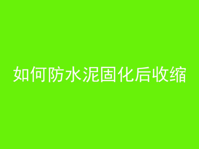 如何防水泥固化后收缩