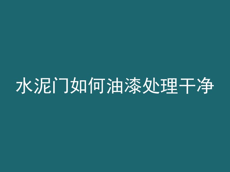 水泥门如何油漆处理干净