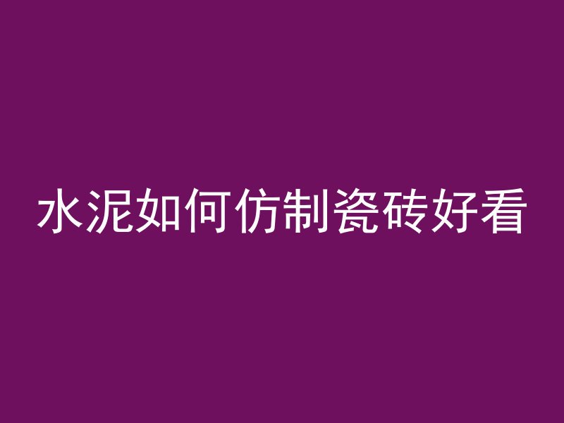 水泥如何仿制瓷砖好看