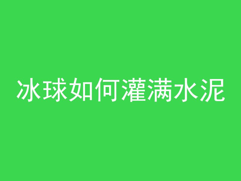 冰球如何灌满水泥