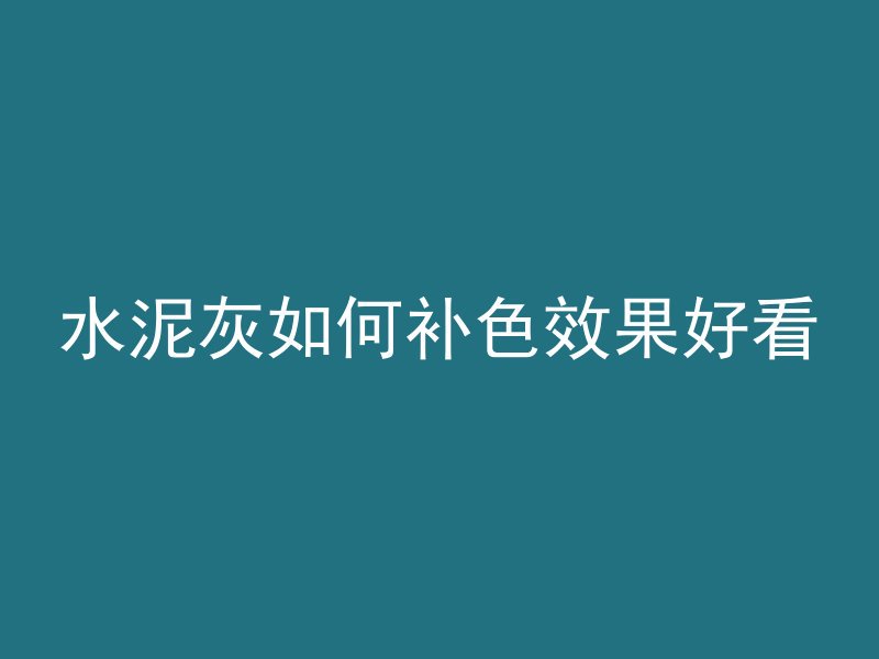 水泥灰如何补色效果好看