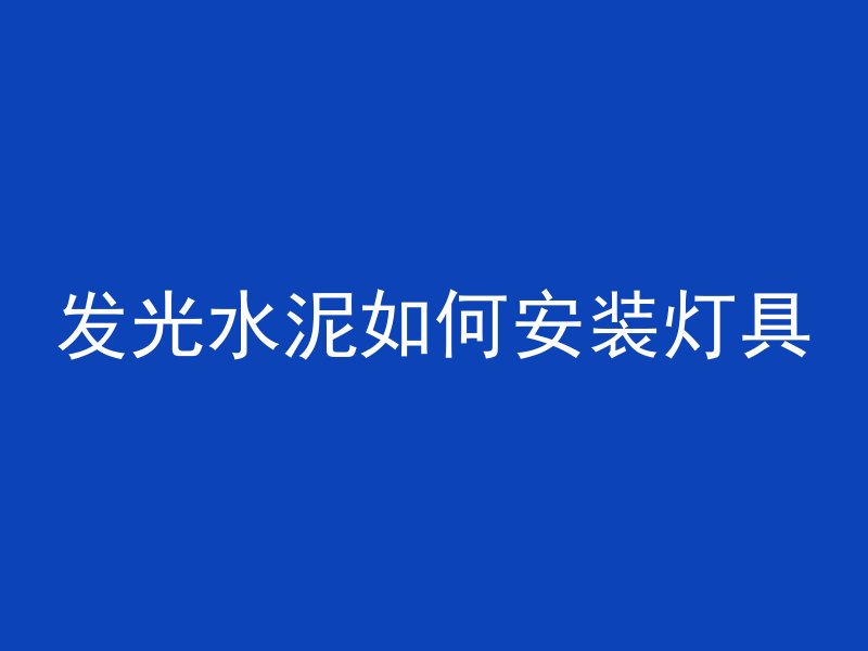 发光水泥如何安装灯具