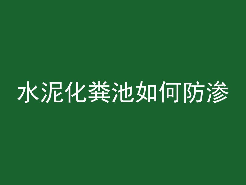 水泥化粪池如何防渗