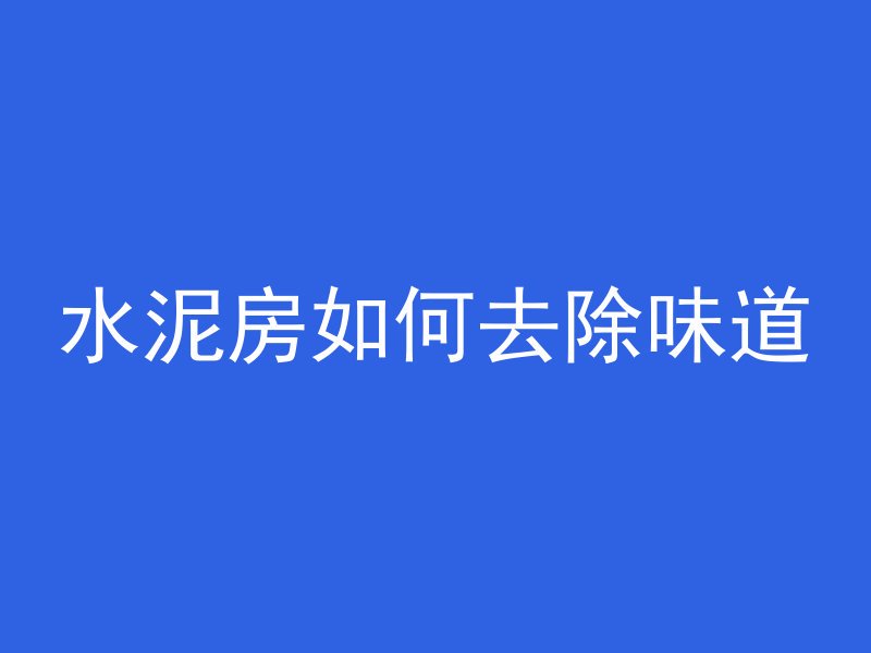 水泥房如何去除味道