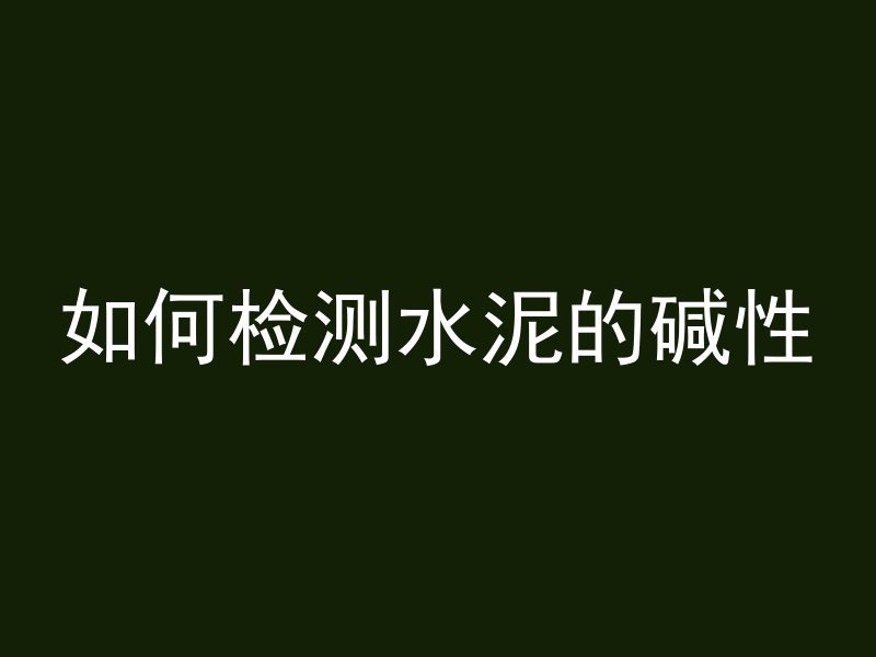 如何检测水泥的碱性