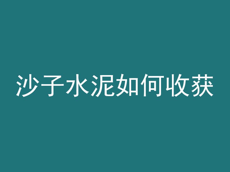 沙子水泥如何收获