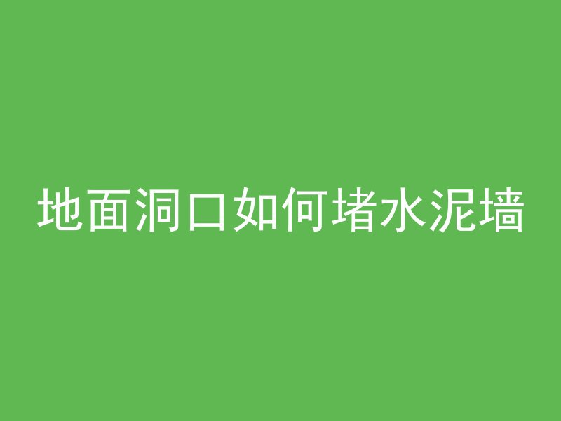 地面洞口如何堵水泥墙