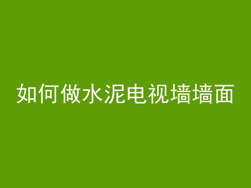 如何做水泥电视墙墙面