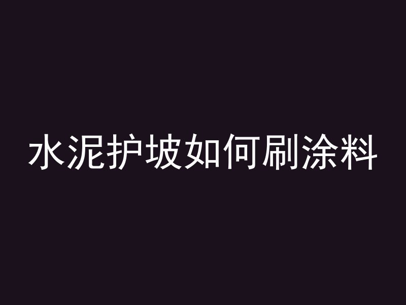 水泥护坡如何刷涂料