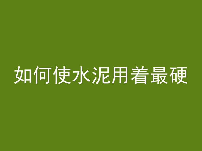 如何使水泥用着最硬