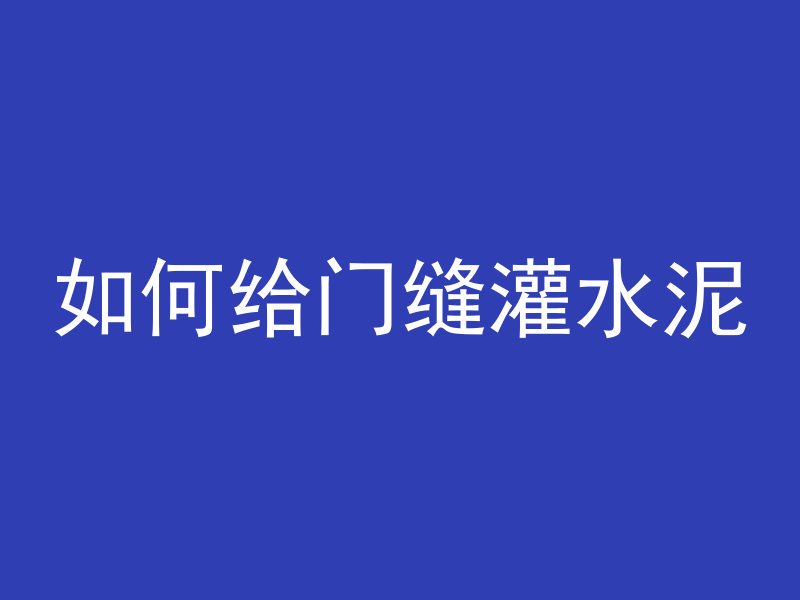 如何给门缝灌水泥