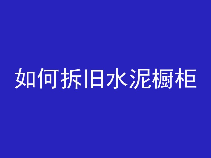 如何拆旧水泥橱柜