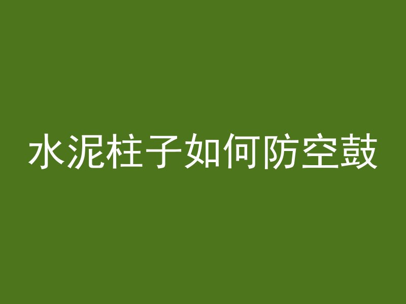 水泥柱子如何防空鼓